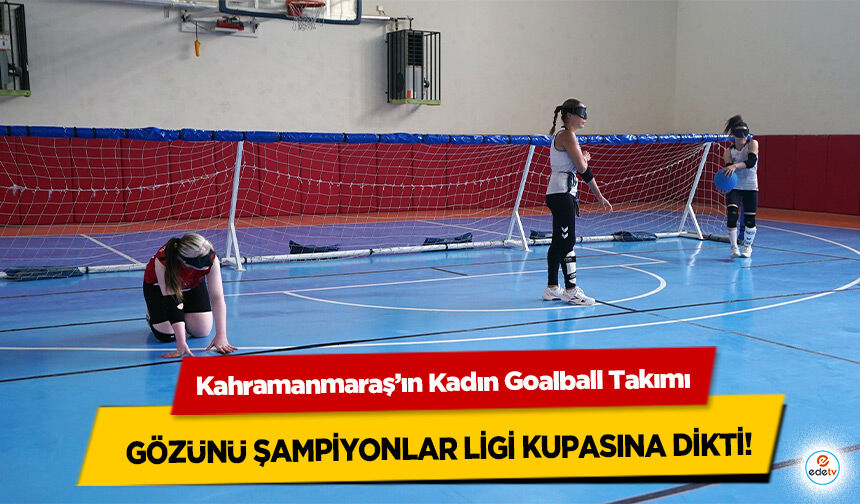Kahramanmaraş’ın Kadın Goalball Takımı Gözünü Şampiyonlar Ligi Kupasına Dikti!