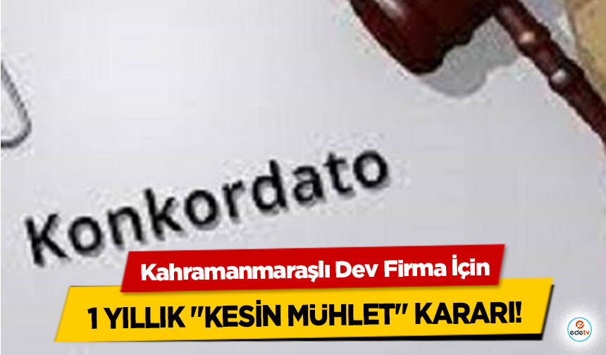Kahramanmaraşlı Dev Firma İçin 1 Yıllık "Kesin Mühlet" Kararı!