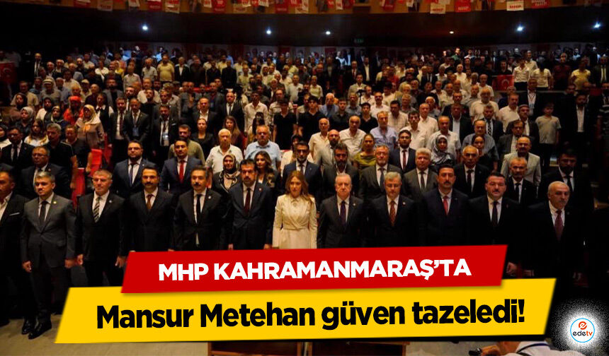 MHP Kahramanmaraş’ta Mansur Metehan güven tazeledi!