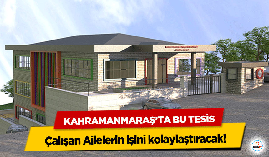Kahramanmaraş’ta Bu Tesis Çalışan Ailelerin işini kolaylaştıracak!