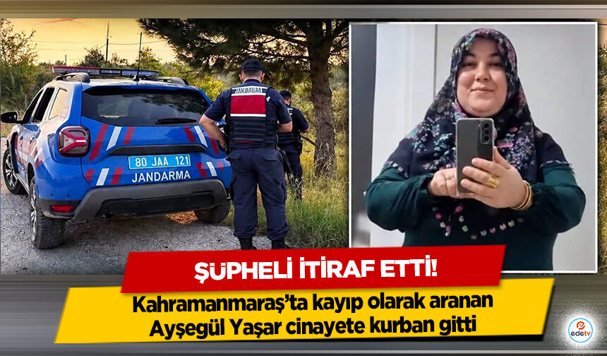 Kahramanmaraş’ta kayıp olarak aranan Ayşegül Yaşar cinayete kurban gitti: Şüpheli itiraf etti