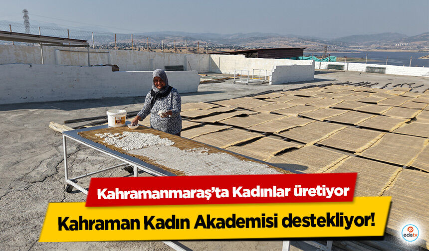 Kahramanmaraş’ta Kadınlar üretiyor, Kahraman Kadın Akademisi destekliyor