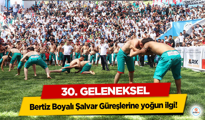 30. Geleneksel Bertiz Boyalı Şalvar Güreşlerine yoğun ilgi!