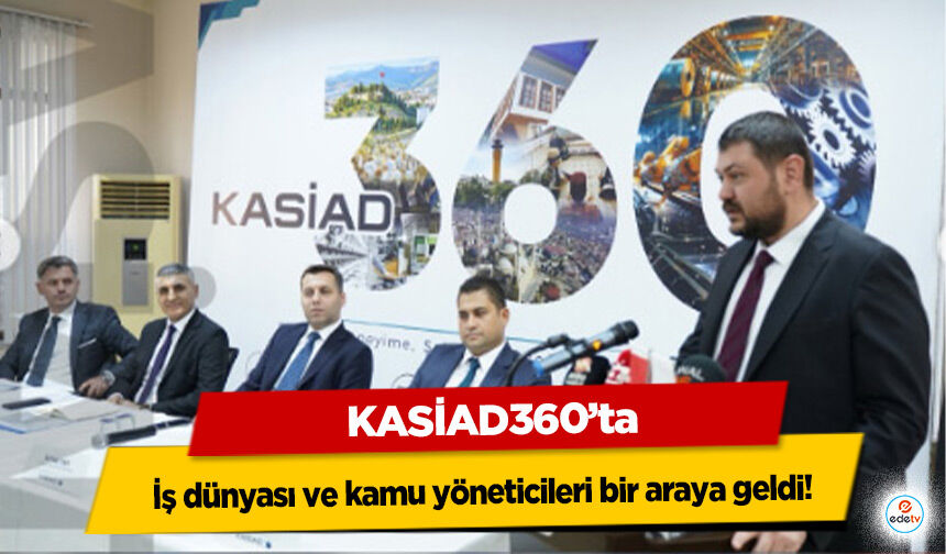 KASİAD360’ta iş dünyası ve kamu yöneticileri bir araya geldi