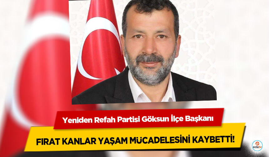 Yeniden Refah Partisi Göksun İlçe Başkanı Fırat Kanlar Yaşam Mücadelesini Kaybetti