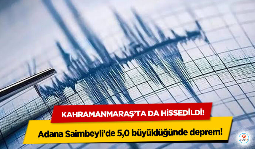 Kahramanmaraş’ta da hissedildi! Adana Saimbeyli’de 5,0 büyüklüğünde deprem