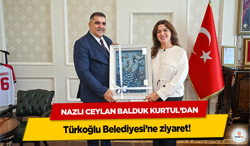 Nazlı Ceylan Balduk Kurtul’dan Türkoğlu Belediyesi’ne ziyaret!