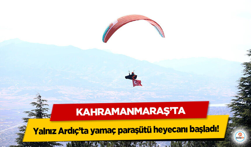 Kahramanmaraş’ta Yalnız Ardıç’ta yamaç paraşütü heyecanı başladı