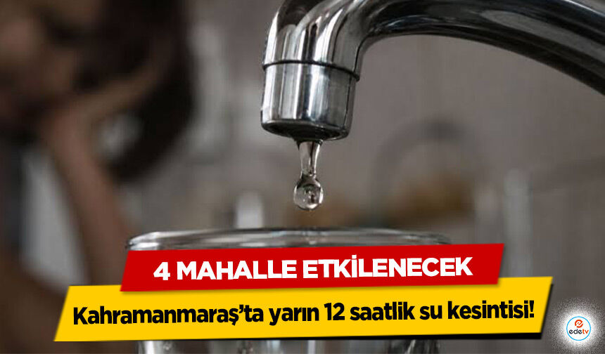 Kahramanmaraş’ta yarın 12 saatlik su kesintisi! 4 Mahalle Etkilenecek