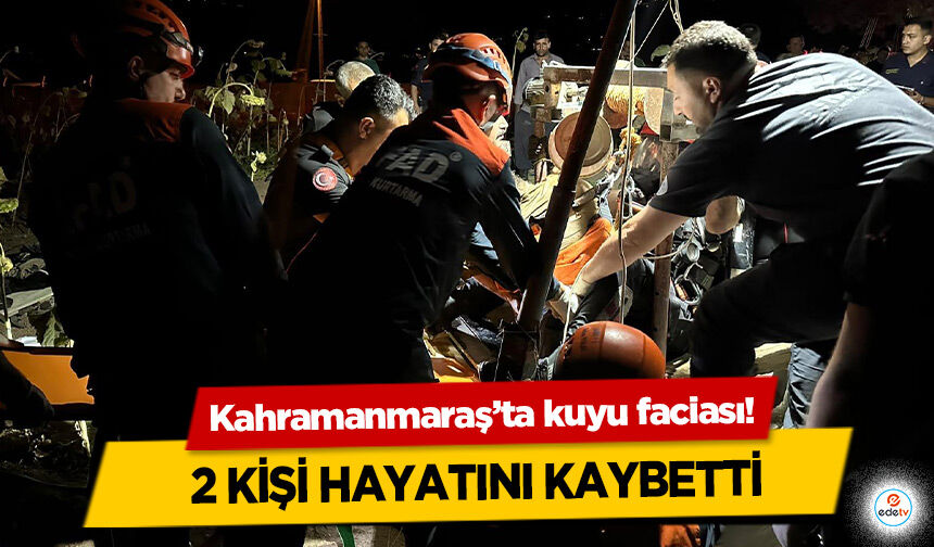 Kahramanmaraş’ta kuyu faciası! 2 Kişi Hayatını Kaybetti