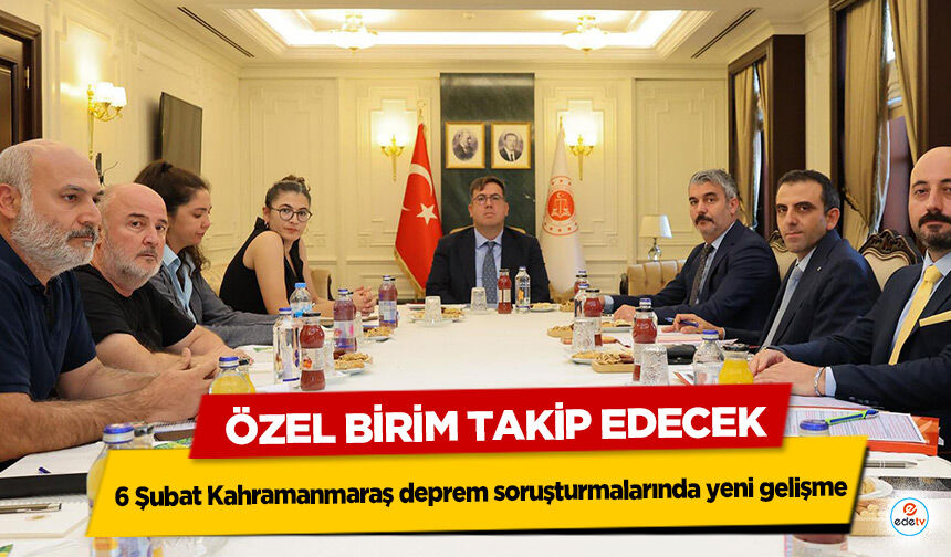6 Şubat Kahramanmaraş deprem soruşturmalarında yeni gelişme: Özel Birim Takip Edecek