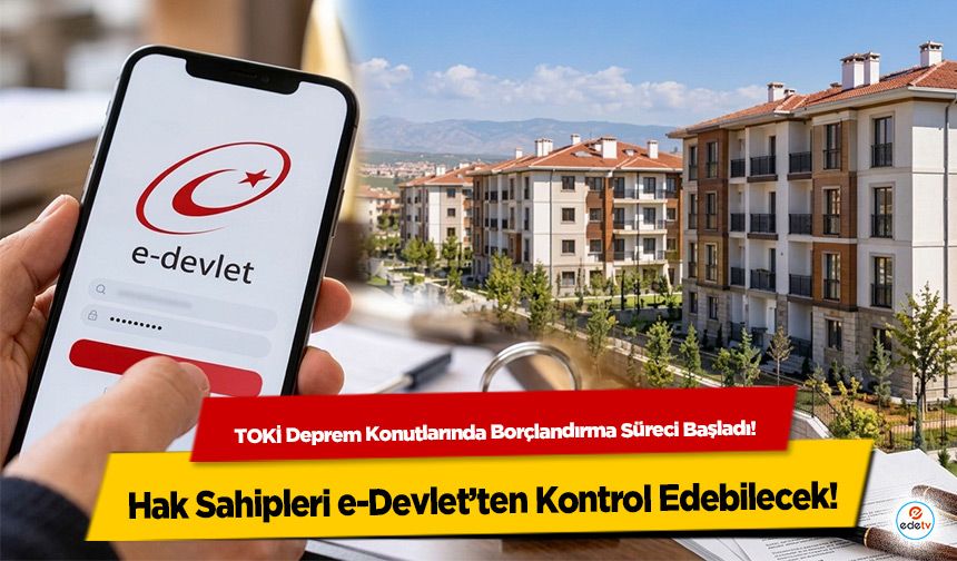 TOKİ Deprem Konutlarında Borçlandırma Süreci Başladı! Hak Sahipleri e-Devlet’ten Kontrol Edebilecek