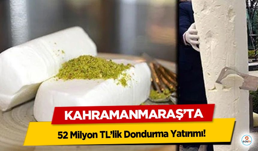 Kahramanmaraş’ta 52 Milyon TL’lik Dondurma Yatırımı!
