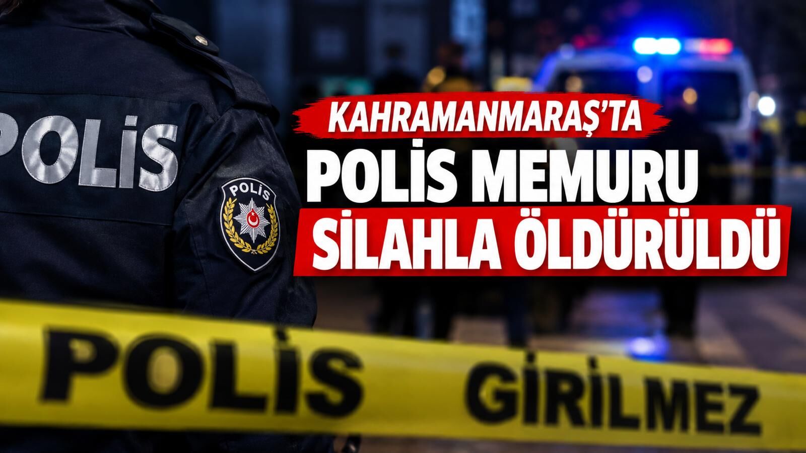 Kahramanmaraş’ta polis memuru silahla vurularak öldürüldü!